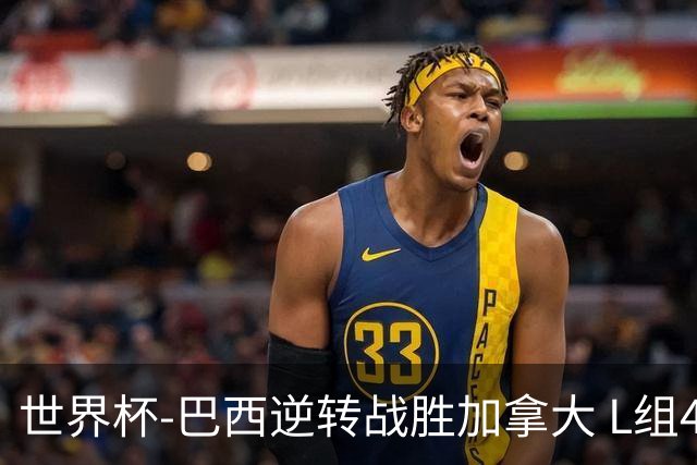 世界杯-巴西逆转战胜加拿大 L组4队同为3胜1负