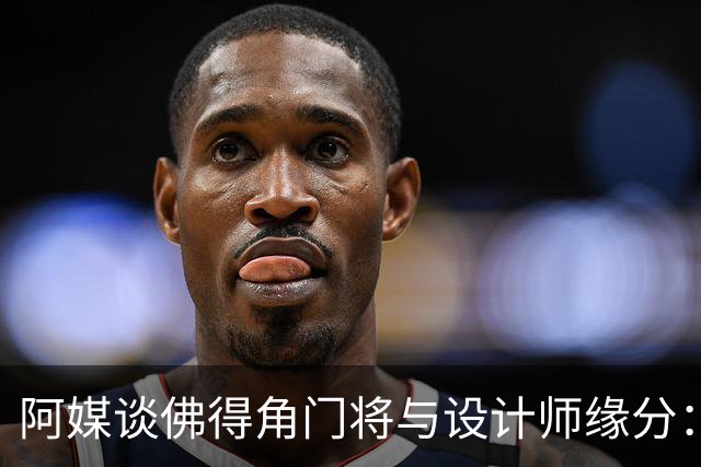 阿媒谈佛得角门将与设计师缘分：线上互动→线下试鞋→登上世界杯
