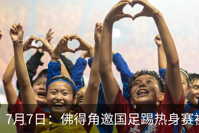 7月7日：佛得角邀国足踢热身赛被婉拒，嘴上说要找强队练，为什么把世界杯黑马推了